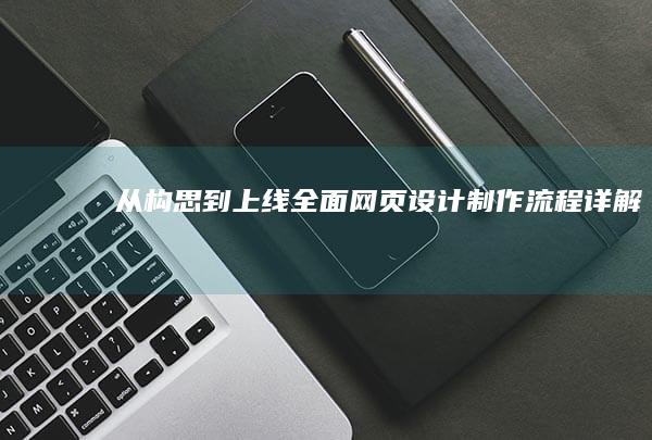 从构思到上线：全面网页设计制作流程详解