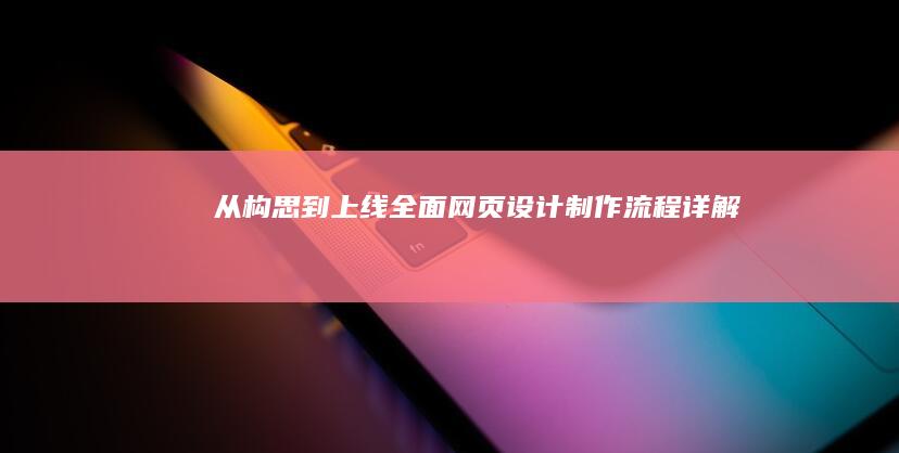 从构思到上线：全面网页设计制作流程详解